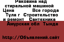 Раковина над стиральной машиной › Цена ­ 1 000 - Все города, Тула г. Строительство и ремонт » Сантехника   . Амурская обл.,Тында г.